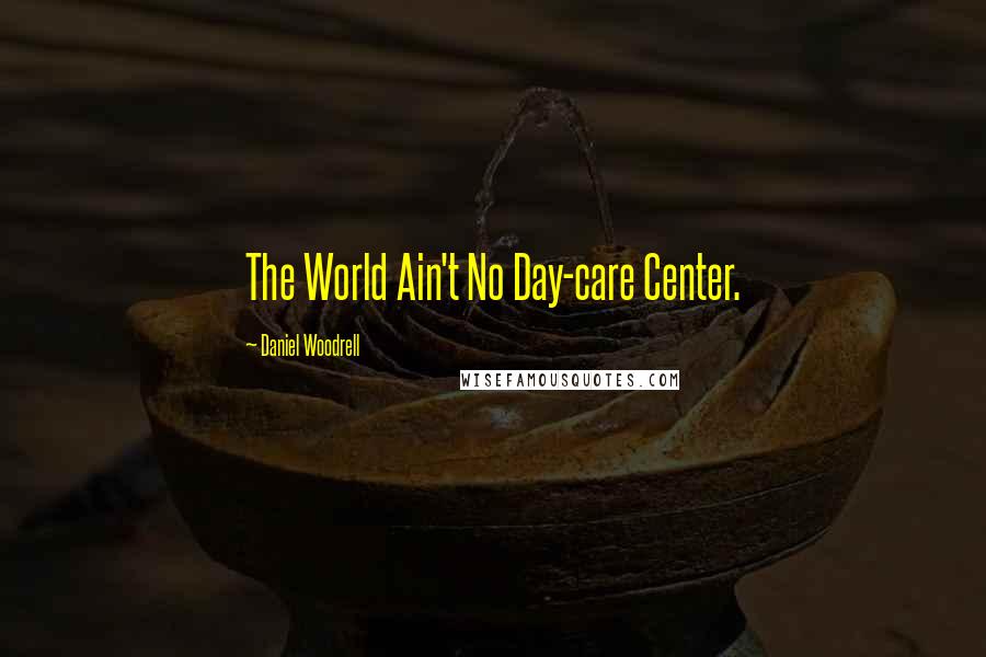 Daniel Woodrell Quotes: The World Ain't No Day-care Center.