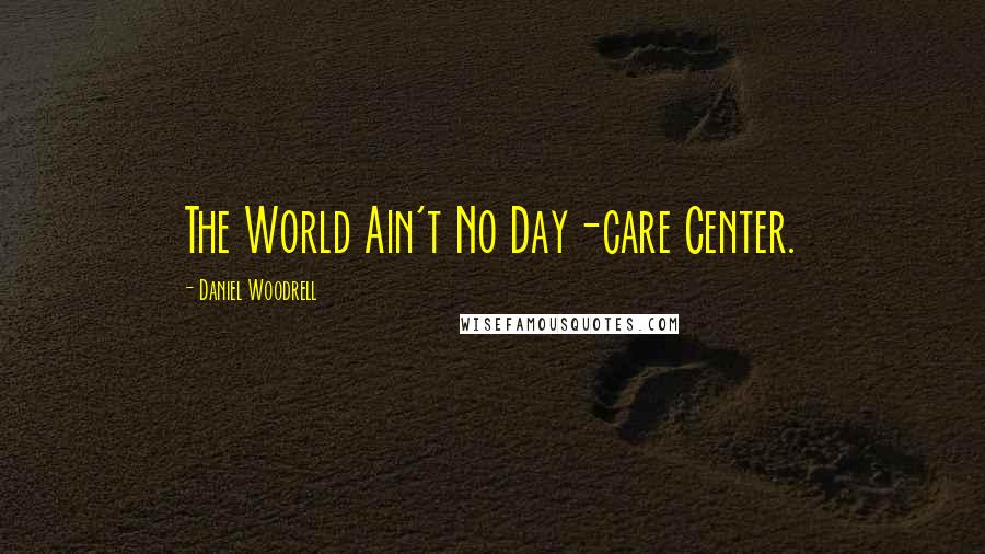 Daniel Woodrell Quotes: The World Ain't No Day-care Center.