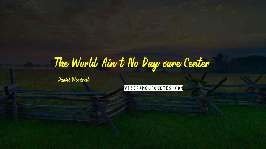 Daniel Woodrell Quotes: The World Ain't No Day-care Center.