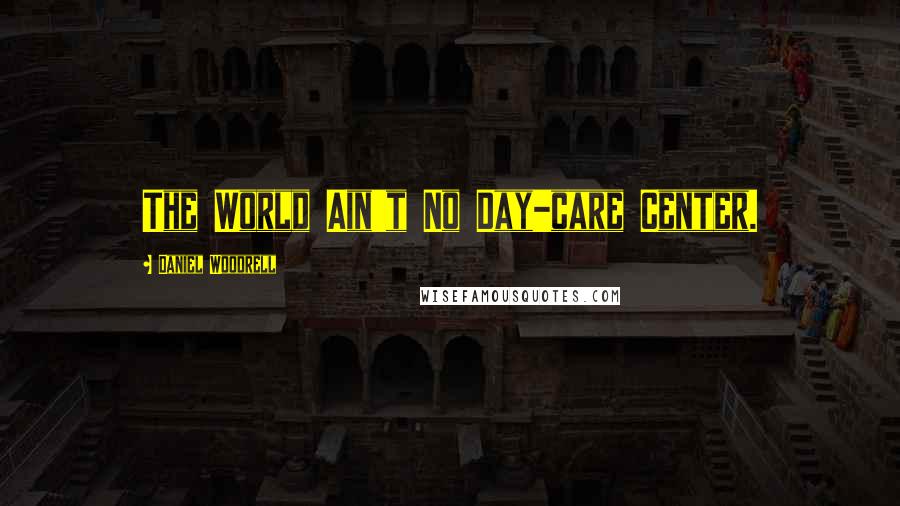 Daniel Woodrell Quotes: The World Ain't No Day-care Center.