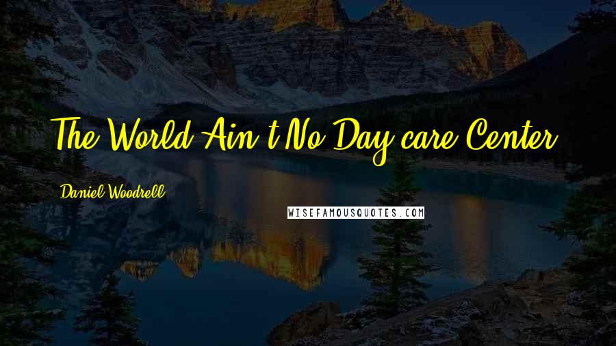 Daniel Woodrell Quotes: The World Ain't No Day-care Center.