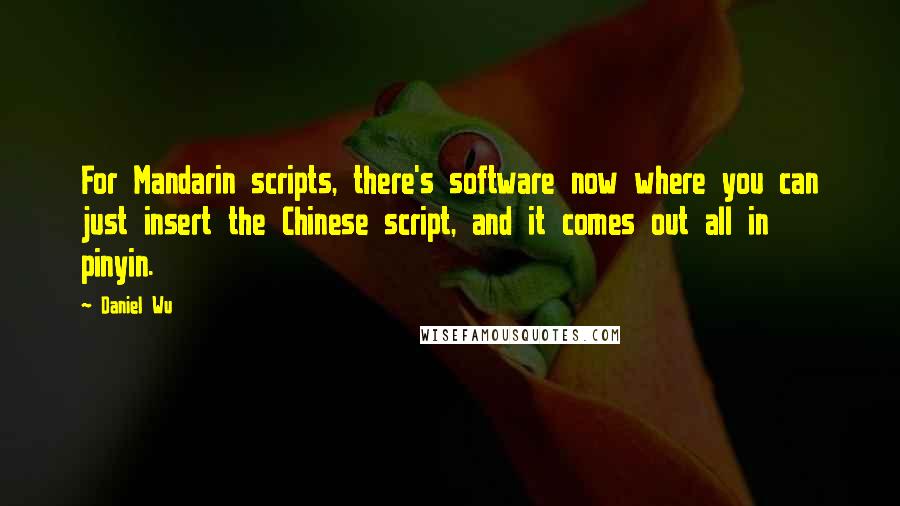 Daniel Wu Quotes: For Mandarin scripts, there's software now where you can just insert the Chinese script, and it comes out all in pinyin.