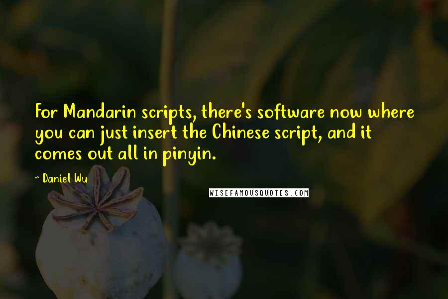 Daniel Wu Quotes: For Mandarin scripts, there's software now where you can just insert the Chinese script, and it comes out all in pinyin.