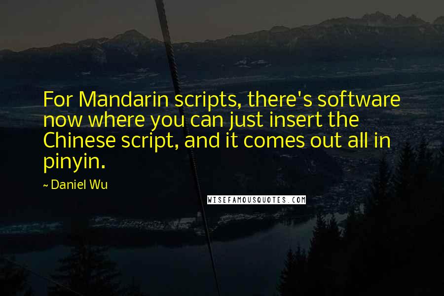 Daniel Wu Quotes: For Mandarin scripts, there's software now where you can just insert the Chinese script, and it comes out all in pinyin.