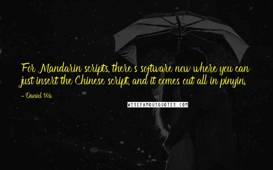 Daniel Wu Quotes: For Mandarin scripts, there's software now where you can just insert the Chinese script, and it comes out all in pinyin.