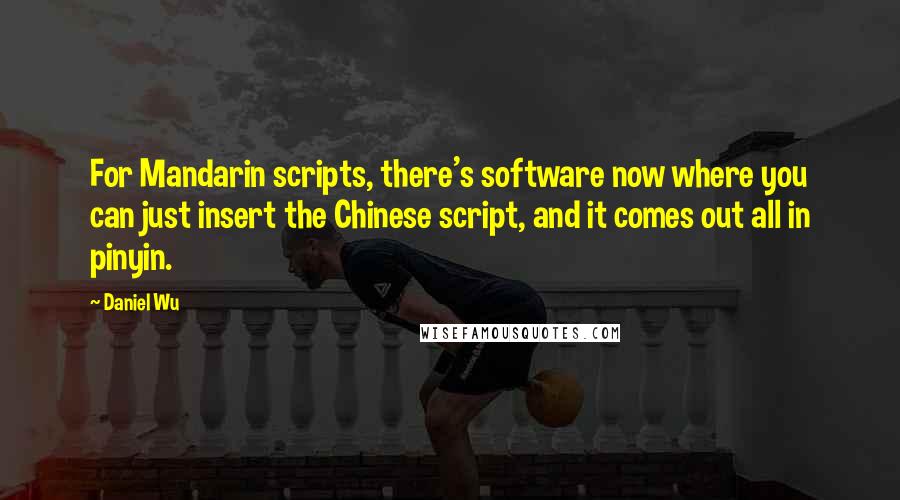 Daniel Wu Quotes: For Mandarin scripts, there's software now where you can just insert the Chinese script, and it comes out all in pinyin.