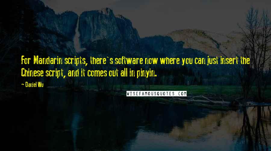 Daniel Wu Quotes: For Mandarin scripts, there's software now where you can just insert the Chinese script, and it comes out all in pinyin.