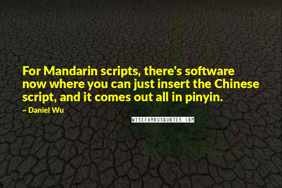 Daniel Wu Quotes: For Mandarin scripts, there's software now where you can just insert the Chinese script, and it comes out all in pinyin.