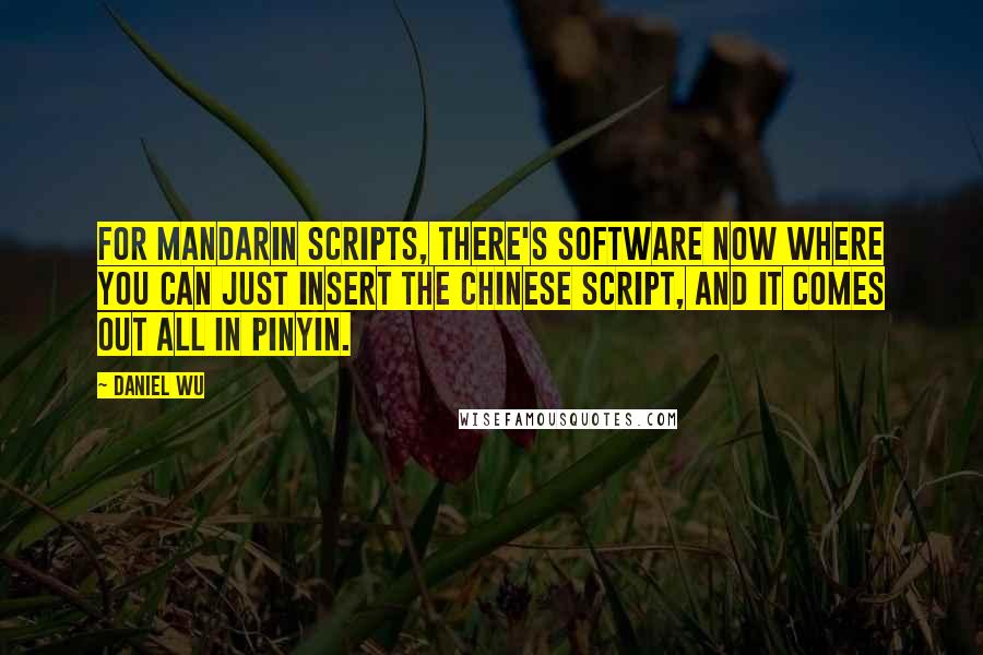 Daniel Wu Quotes: For Mandarin scripts, there's software now where you can just insert the Chinese script, and it comes out all in pinyin.