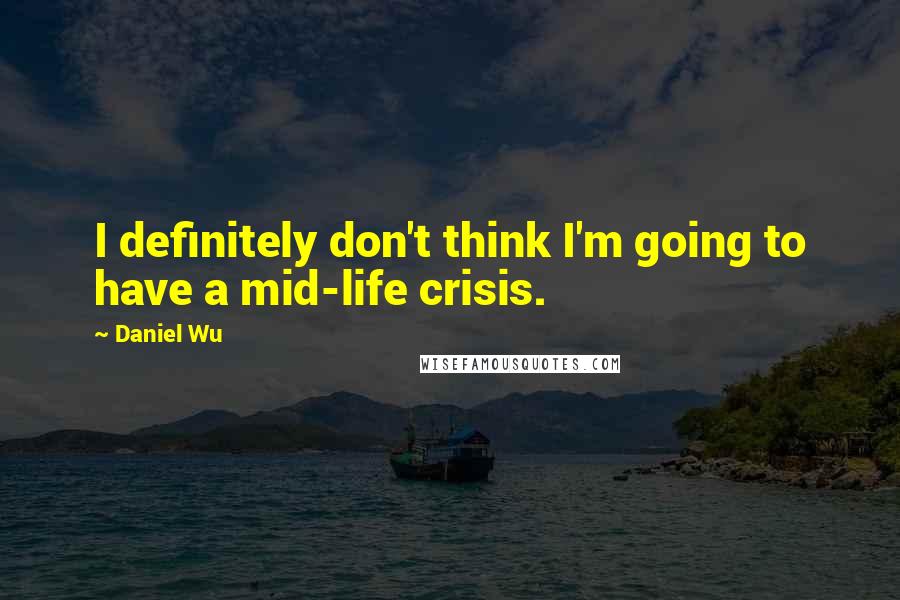 Daniel Wu Quotes: I definitely don't think I'm going to have a mid-life crisis.