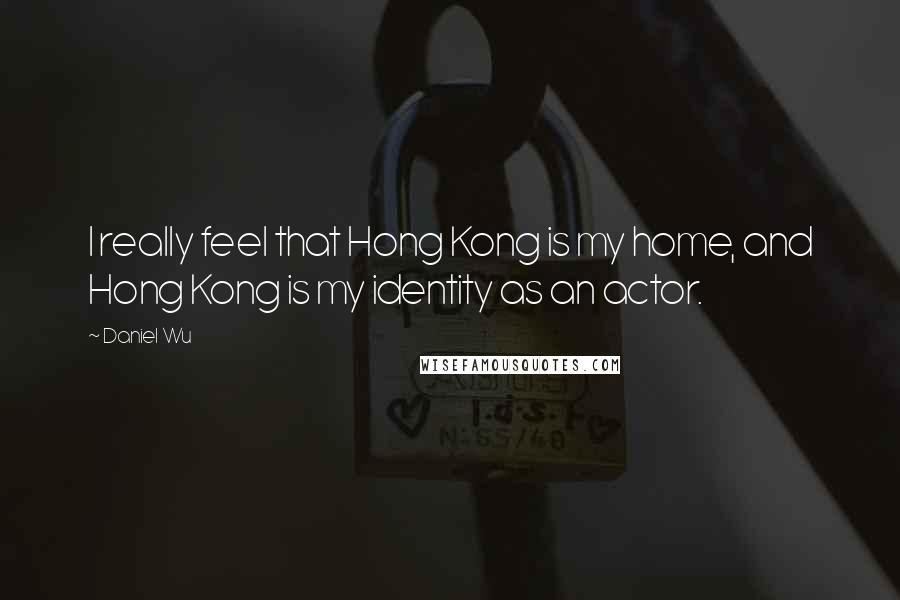 Daniel Wu Quotes: I really feel that Hong Kong is my home, and Hong Kong is my identity as an actor.