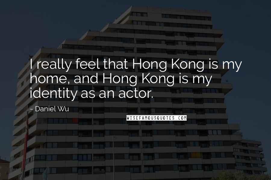 Daniel Wu Quotes: I really feel that Hong Kong is my home, and Hong Kong is my identity as an actor.