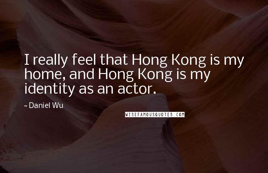 Daniel Wu Quotes: I really feel that Hong Kong is my home, and Hong Kong is my identity as an actor.