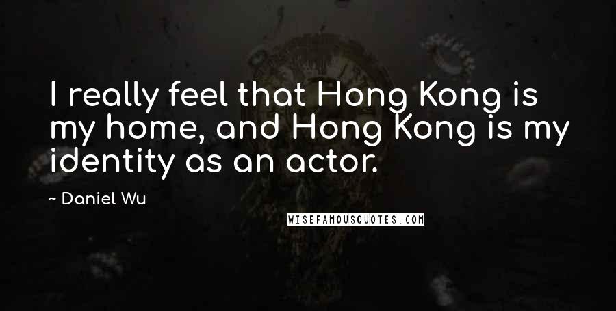 Daniel Wu Quotes: I really feel that Hong Kong is my home, and Hong Kong is my identity as an actor.