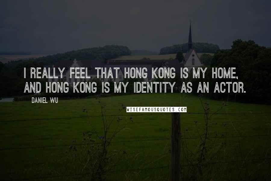 Daniel Wu Quotes: I really feel that Hong Kong is my home, and Hong Kong is my identity as an actor.