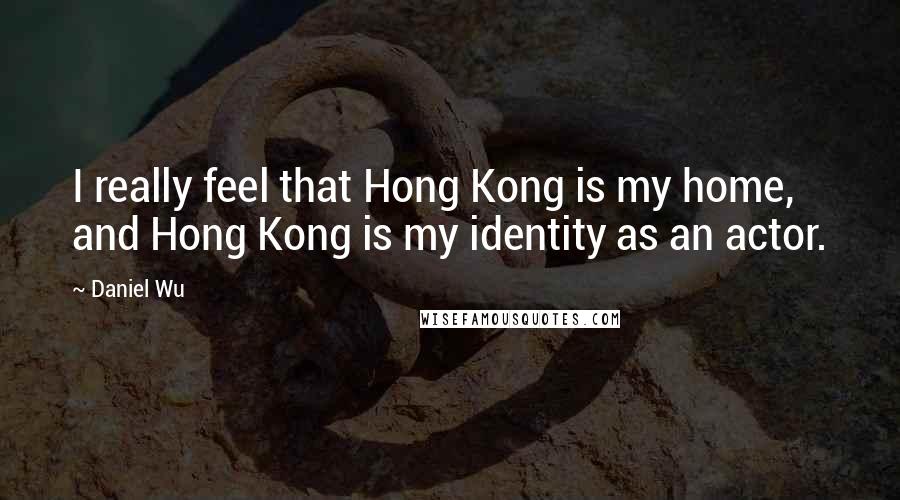 Daniel Wu Quotes: I really feel that Hong Kong is my home, and Hong Kong is my identity as an actor.