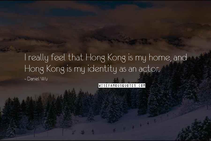 Daniel Wu Quotes: I really feel that Hong Kong is my home, and Hong Kong is my identity as an actor.