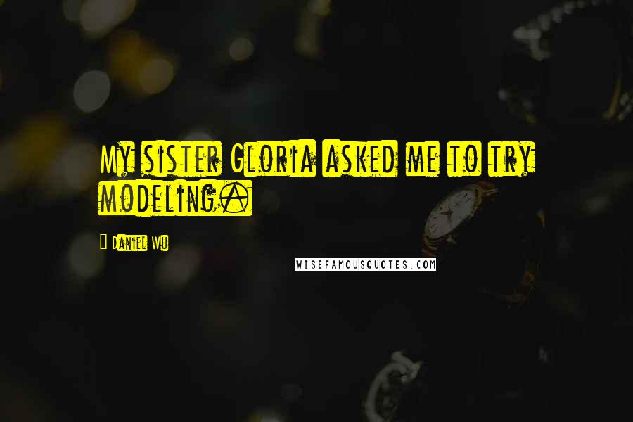 Daniel Wu Quotes: My sister Gloria asked me to try modeling.
