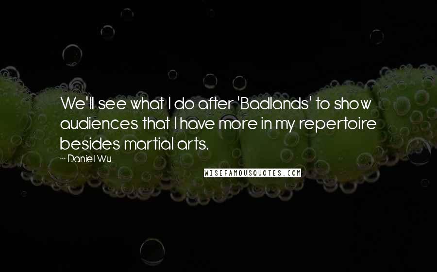 Daniel Wu Quotes: We'll see what I do after 'Badlands' to show audiences that I have more in my repertoire besides martial arts.