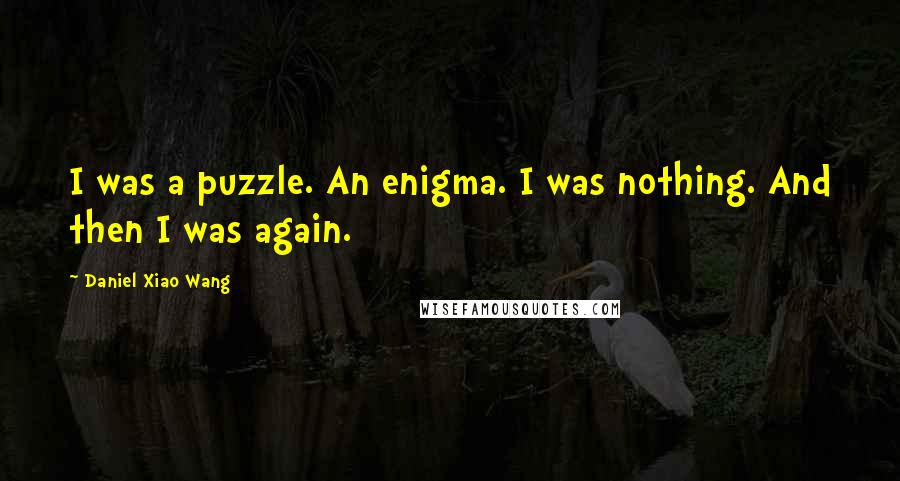 Daniel Xiao Wang Quotes: I was a puzzle. An enigma. I was nothing. And then I was again.