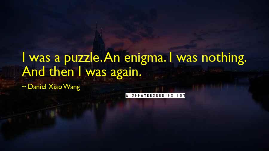 Daniel Xiao Wang Quotes: I was a puzzle. An enigma. I was nothing. And then I was again.