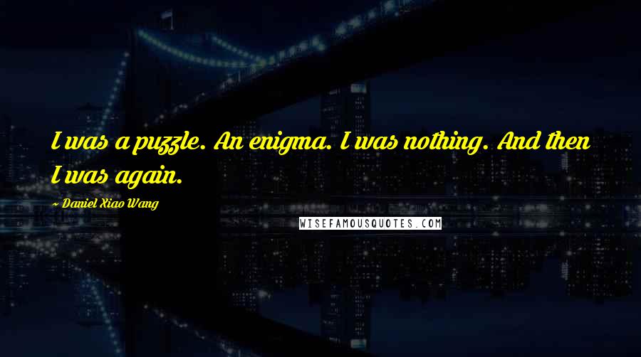 Daniel Xiao Wang Quotes: I was a puzzle. An enigma. I was nothing. And then I was again.