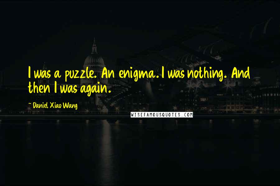 Daniel Xiao Wang Quotes: I was a puzzle. An enigma. I was nothing. And then I was again.