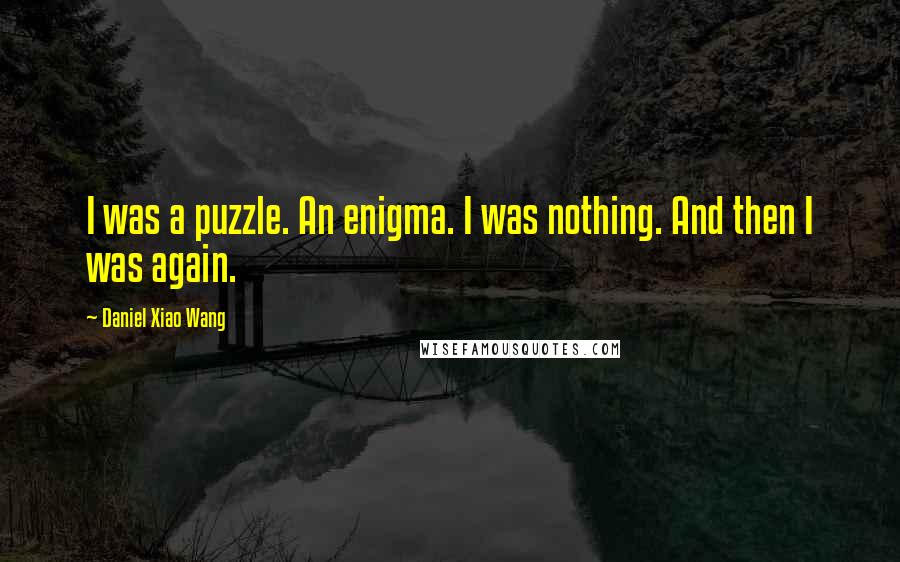 Daniel Xiao Wang Quotes: I was a puzzle. An enigma. I was nothing. And then I was again.