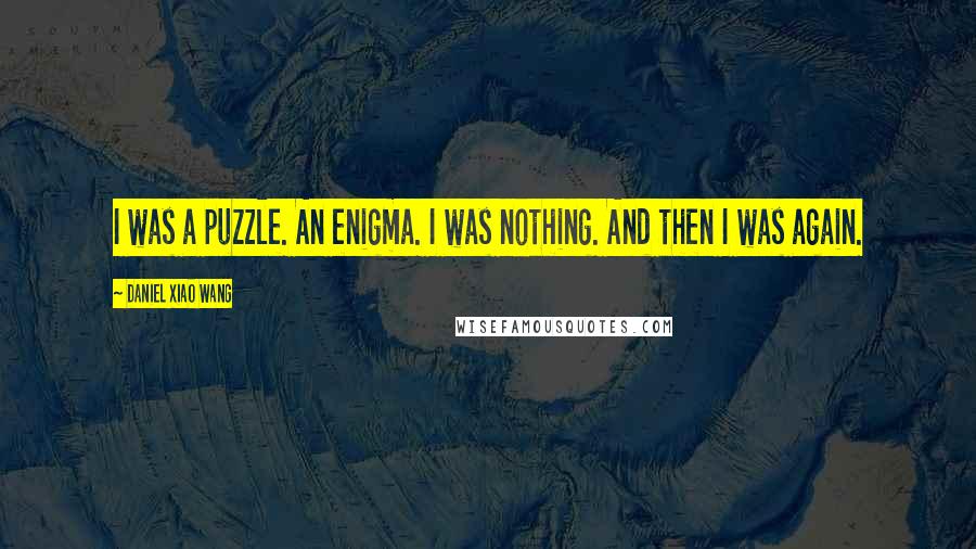 Daniel Xiao Wang Quotes: I was a puzzle. An enigma. I was nothing. And then I was again.