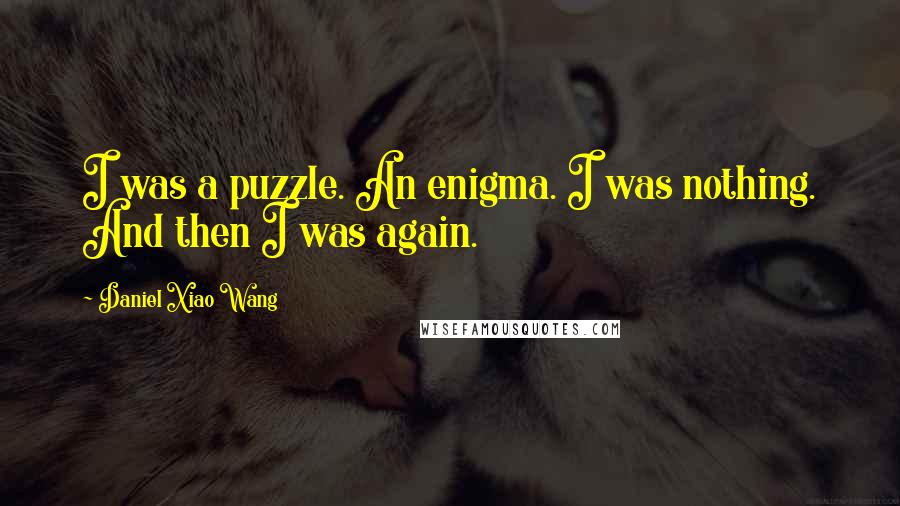 Daniel Xiao Wang Quotes: I was a puzzle. An enigma. I was nothing. And then I was again.