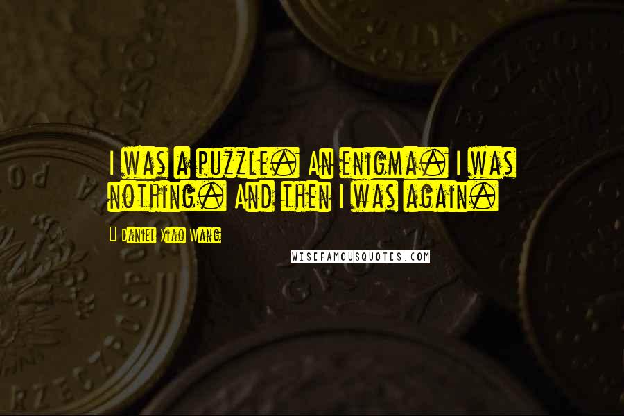 Daniel Xiao Wang Quotes: I was a puzzle. An enigma. I was nothing. And then I was again.