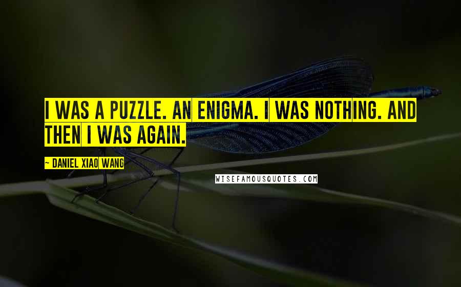 Daniel Xiao Wang Quotes: I was a puzzle. An enigma. I was nothing. And then I was again.