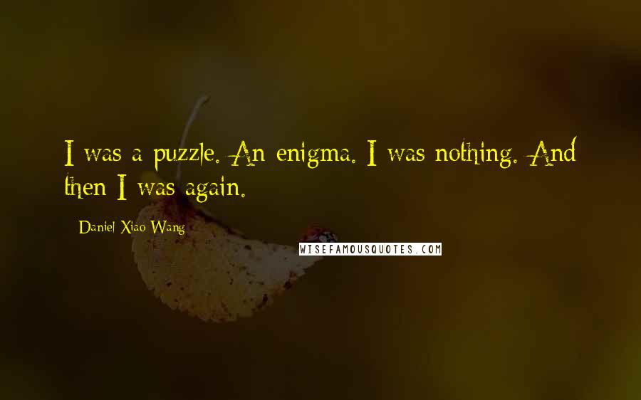 Daniel Xiao Wang Quotes: I was a puzzle. An enigma. I was nothing. And then I was again.