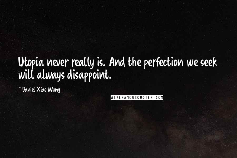 Daniel Xiao Wang Quotes: Utopia never really is. And the perfection we seek will always disappoint.
