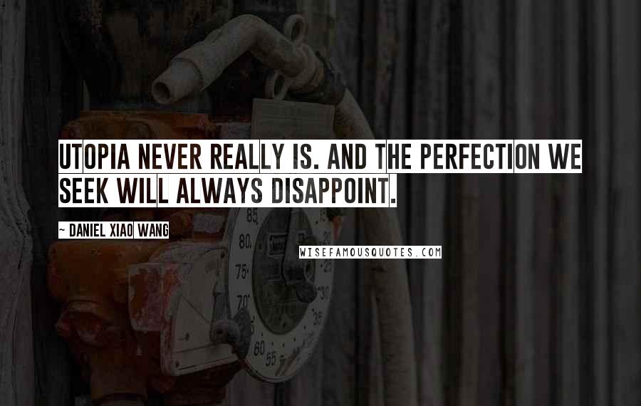 Daniel Xiao Wang Quotes: Utopia never really is. And the perfection we seek will always disappoint.