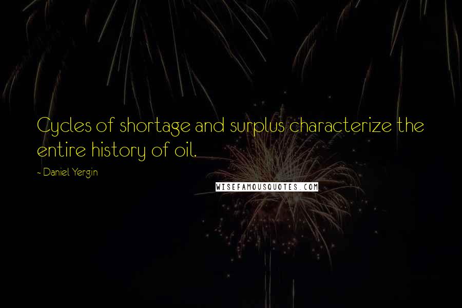 Daniel Yergin Quotes: Cycles of shortage and surplus characterize the entire history of oil.