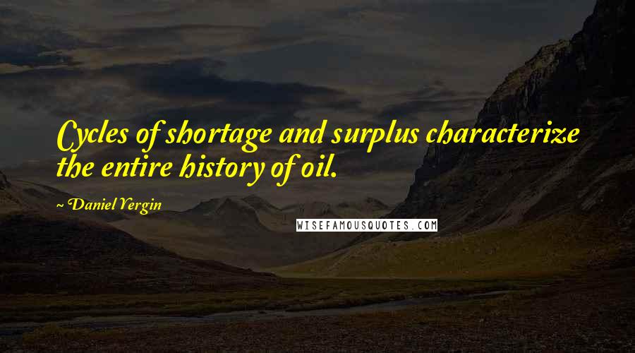Daniel Yergin Quotes: Cycles of shortage and surplus characterize the entire history of oil.