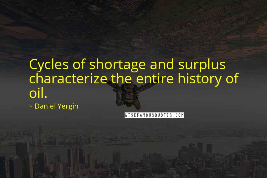 Daniel Yergin Quotes: Cycles of shortage and surplus characterize the entire history of oil.