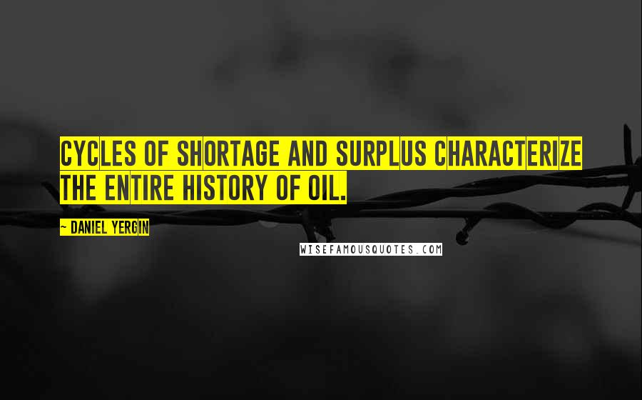 Daniel Yergin Quotes: Cycles of shortage and surplus characterize the entire history of oil.