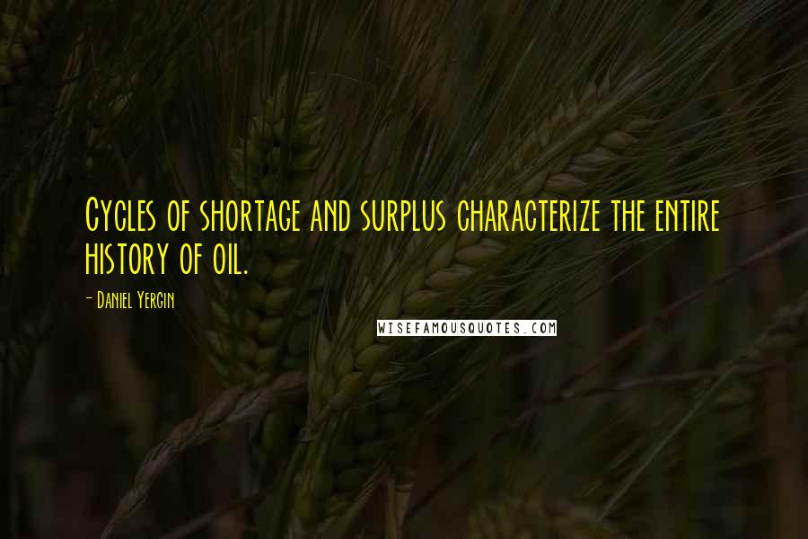 Daniel Yergin Quotes: Cycles of shortage and surplus characterize the entire history of oil.