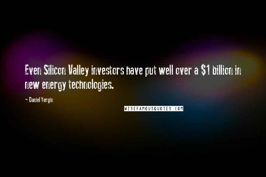 Daniel Yergin Quotes: Even Silicon Valley investors have put well over a $1 billion in new energy technologies.
