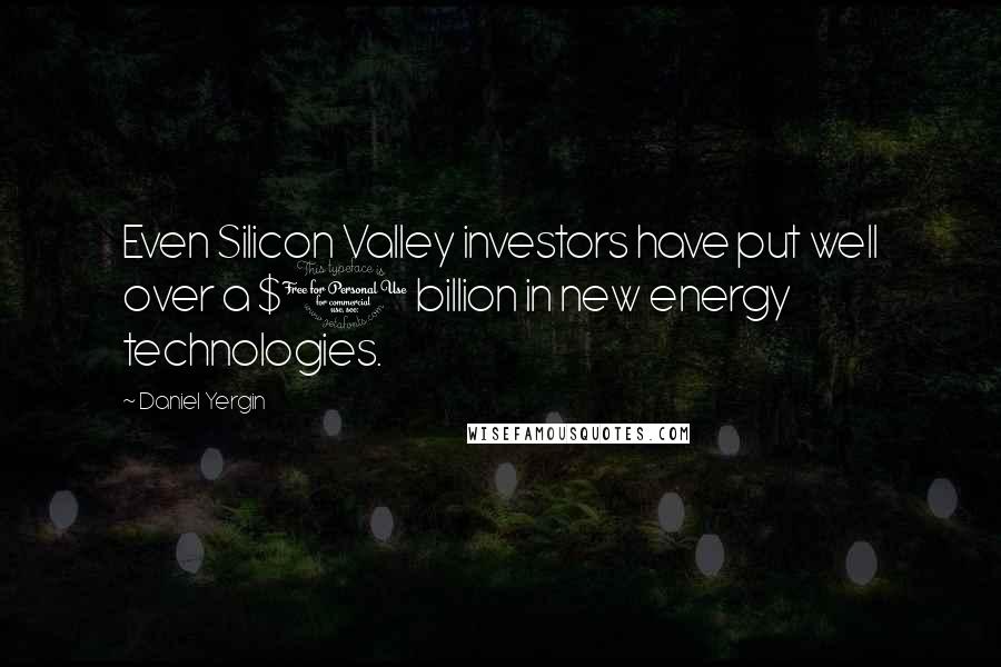 Daniel Yergin Quotes: Even Silicon Valley investors have put well over a $1 billion in new energy technologies.