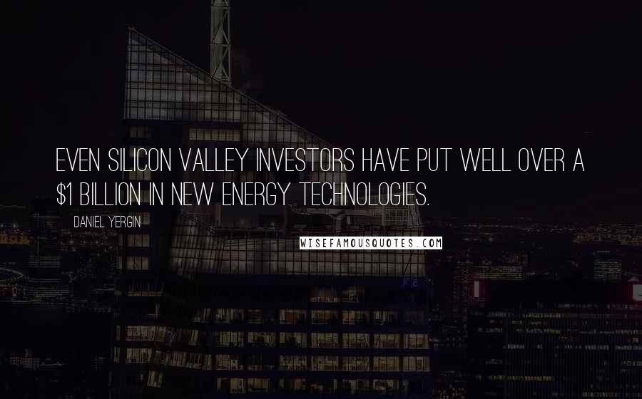 Daniel Yergin Quotes: Even Silicon Valley investors have put well over a $1 billion in new energy technologies.