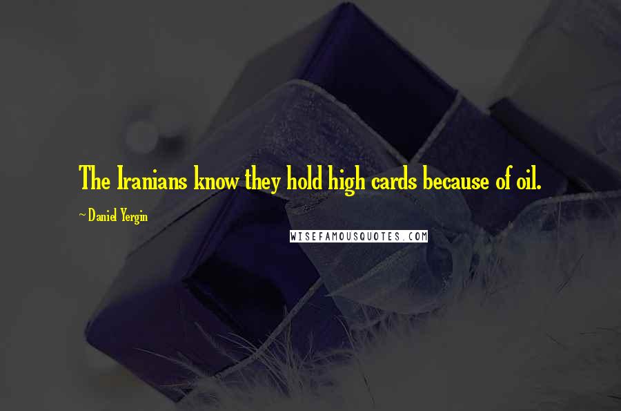 Daniel Yergin Quotes: The Iranians know they hold high cards because of oil.