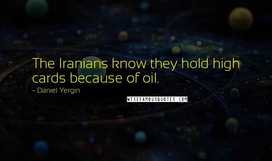 Daniel Yergin Quotes: The Iranians know they hold high cards because of oil.