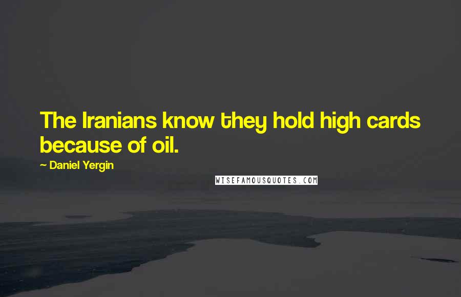 Daniel Yergin Quotes: The Iranians know they hold high cards because of oil.