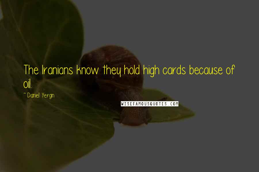 Daniel Yergin Quotes: The Iranians know they hold high cards because of oil.