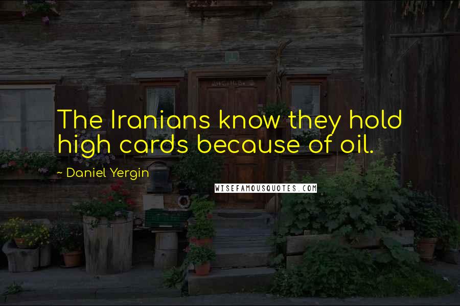 Daniel Yergin Quotes: The Iranians know they hold high cards because of oil.