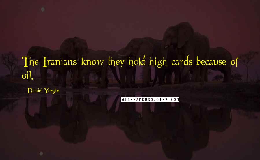 Daniel Yergin Quotes: The Iranians know they hold high cards because of oil.