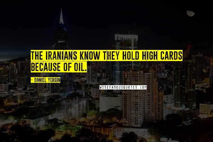 Daniel Yergin Quotes: The Iranians know they hold high cards because of oil.